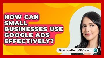 How Can Small Businesses Use Google Ads Effectively? - BusinessGuide360.com
