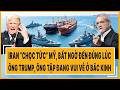 Iran “chọc tức” Mỹ, bất ngờ đến đúng lúc ông Trump, ông Tập đang vui vẻ ở Bắc Kinh