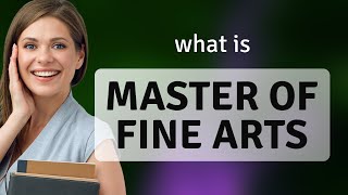 Mastering the Arts: Understanding a Master of Fine Arts Degree