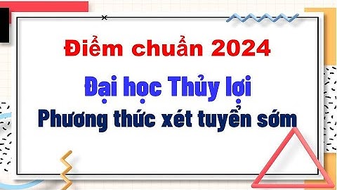 Điểm chuẩn năm 2024 Trường đại học Thủy lợi