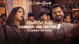 Lahanga Me Meter 2 Slowed X Reverb Khesari Lal Yadav Aj Music Bhojpuri Soulful Song 2026