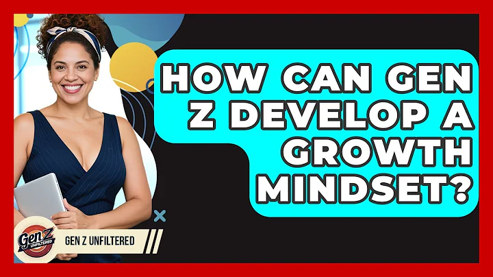 How Can Gen Z Develop A Growth Mindset? - Gen Z Unfiltered