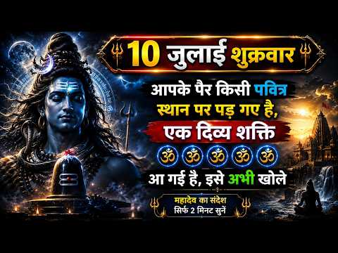 10 जुलाई शुक्रवार 🔱 आपके पैर किसी पवित्र स्थान पर पड़ गए हैं? महादेव का दिव्य संकेत | अभी जानें