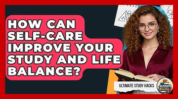 How Can Self-care Improve Your Study And Life Balance? - Ultimate Study Hacks