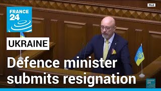Ukraine's defence minister submits resignation letter • FRANCE 24 English