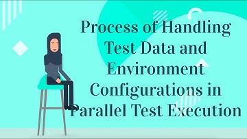 Process of Handling Test Data and Environment Configurations in Parallel Test Execution