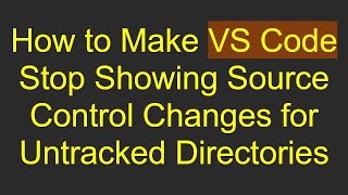 How to Make VS Code Stop Showing Source Control Changes for Untracked Directories