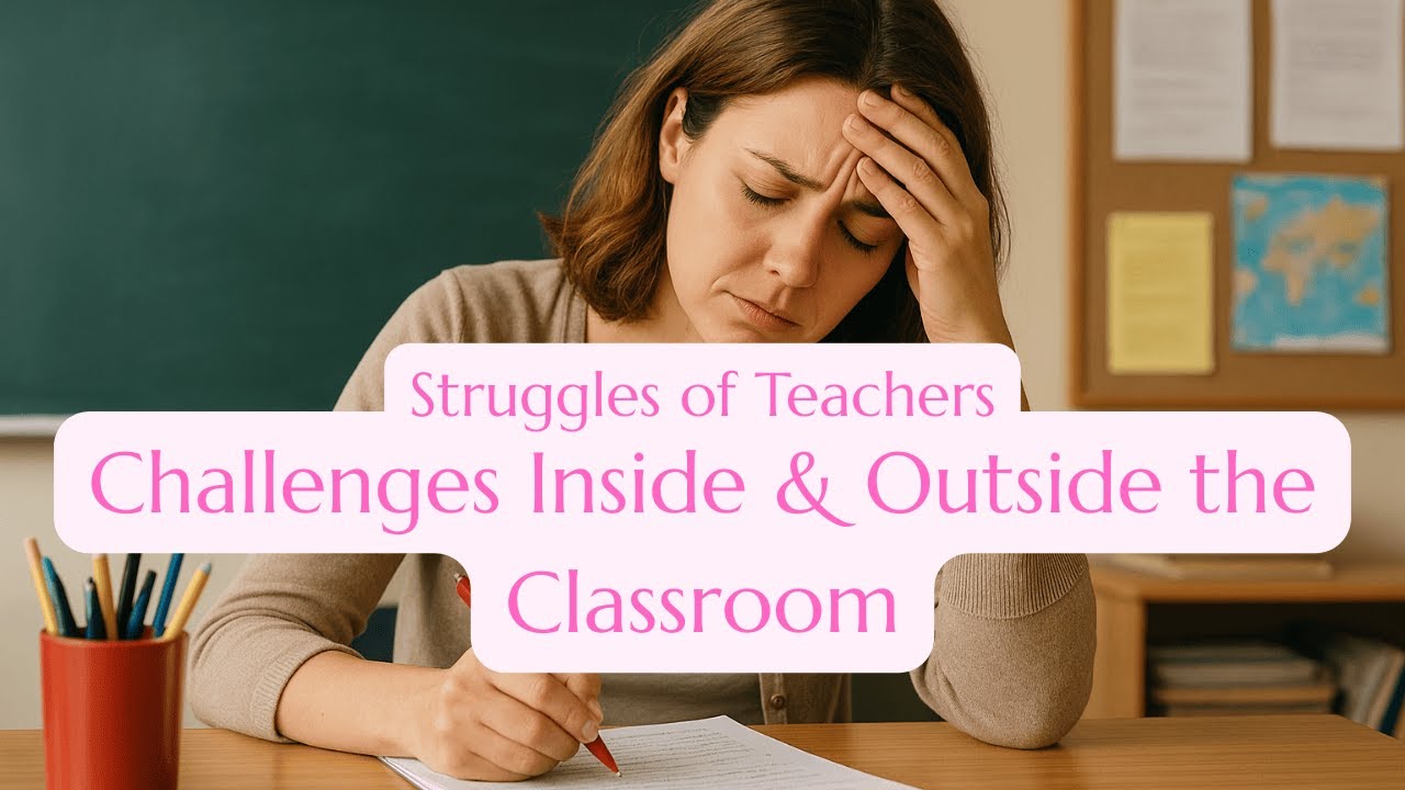 The Real Struggles of Teachers | Challenges Inside & Outside the ...