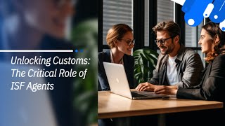 Unlocking Customs: The Critical Role of ISF Agents