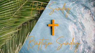 Palm Sunday/ Baptism Sunday