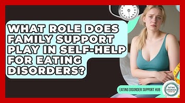 What Role Does Family Support Play in Self-Help for Eating Disorders? | Eating Disorder Support Hub