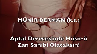Aptal Derecesinde Hüsn-ü Zan Sahibi Olacaksın! (Münir Derman (k.s.))