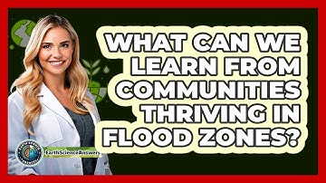 What Can We Learn From Communities Thriving In Flood Zones? - Earth Science Answers