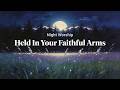 🎵 Held In Your Faithful Arms | Gentle Worship Lullaby for Sleep & Anxiety Relief |Light For The Soul
