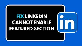 HOW TO FIX LINKEDIN CANNOT ENABLE FEATURED SECTION