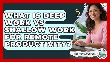 What Is Deep Work Vs Shallow Work For Remote Productivity? - Guide To Work From Home