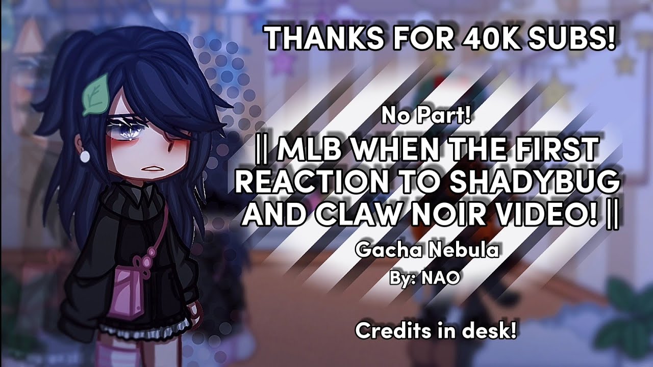 || MLB WHEN THE FIRST REACTION SHADYBUG AND CLAW NOIR VIDEO! || Gachanebula || By: NAO ||