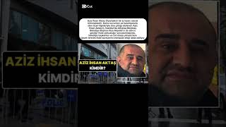 Aziz İhsan Aktaş Kimdir? Gözaltına Alınan İş İnsanı Aziz İhsan Aktaş Hakkında Merak Edilenler