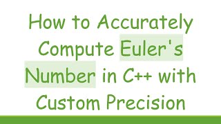 How to Accurately Compute Euler's Number in C+ +  with Custom Precision