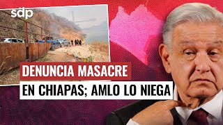 Asociación DENUNCIA MASACRE en CHIAPAS 😰 I AMLO dice que fueron 2 ENFRENTAMIENTOS y menos MUERTOS 🧐