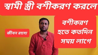 স্বামী স্ত্রী বশীকরণ করলে বশীকরণ হতে কতদিন সময় লাগে।