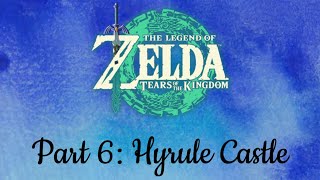 Tears of the Kingdom Part 6: Hyrule Castle
