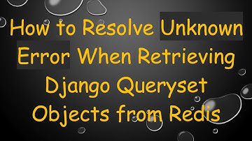 How to Resolve Unknown Error When Retrieving Django Queryset Objects from Redis