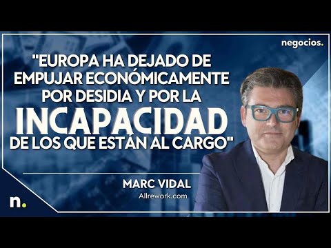 "Europa ha dejado de empujar econ&oacute;micamente por la incapacidad de los que est&aacute;n al cargo".Marc Vidal
