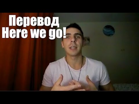 Перевод фразы Here we go! Перевод фразы Here we go!