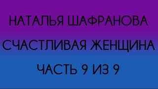 Наталья Шафранова - Счастливая женщина (Часть 9 из 9)