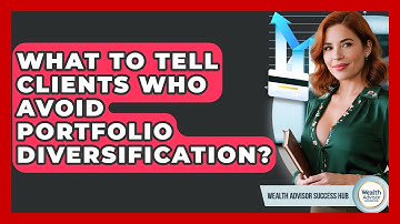What To Tell Clients Who Avoid Portfolio Diversification? - Wealth Advisor Success Hub