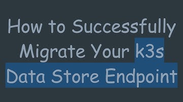 How to Successfully Migrate Your k3s Data Store Endpoint