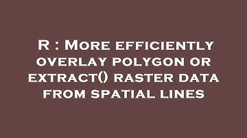 R : More efficiently overlay polygon or extract() raster data from spatial lines