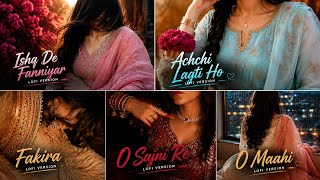 5 Songs Lofi Mix 🎧 | Ishq De Fanniyar • Achchi Lagti Ho • Fakira • O Sajni Re • O Maahi | Lofi Songs