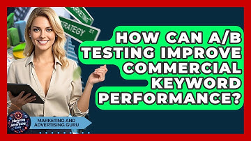 How Can A/B Testing Improve Commercial Keyword Performance? - Marketing and Advertising Guru