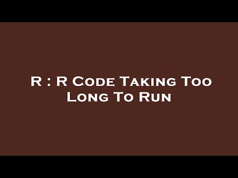 R : R Code Taking Too Long To Run