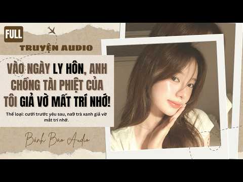 VÀO NGÀY LY HÔN, ANH CHỒNG TÀI PHIỆT CỦA TÔI GIẢ VỜ MẤT TRÍ NHỚ! | Truyện AUDIO | Bánh Bao Audio