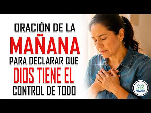 Oración de la MAÑANA para DECLARAR QUE DIOS TIENE EL CONTROL de todo