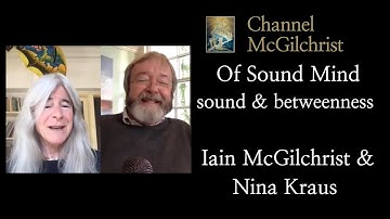 Of Sound Mind: Sound and Betweenness - Dr Iain McGilchrist & Professor Nina Kraus