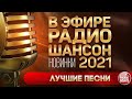 НОВИНКИ В ЭФИРЕ РАДИО ШАНСОН ✬ НОВЫЕ ПЕСНИ ✬ НОВЫЕ ХИТЫ ✬ 2021 ✬