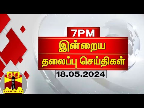 இன்றைய தலைப்புச் செய்திகள் (18-05-2024) | 7PM Headlines | Thanthi TV | Today 7pm Headlines