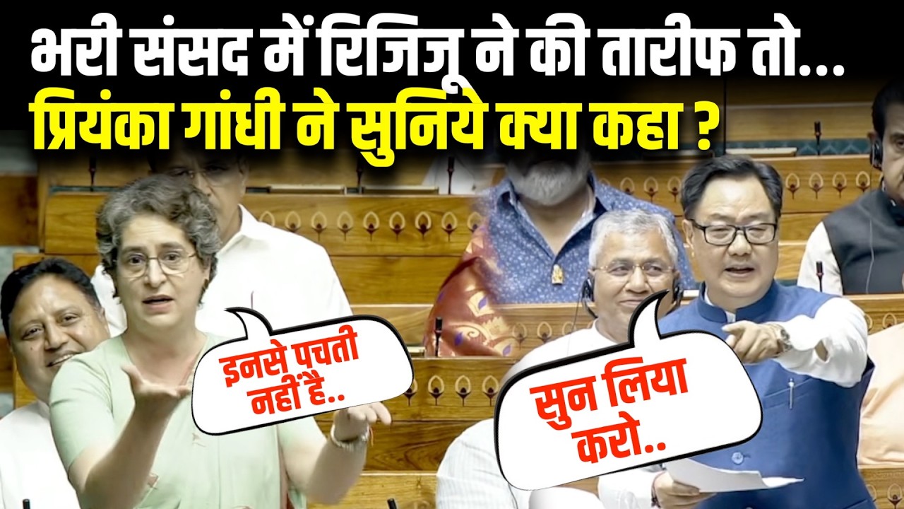 भरी संसद में जब किरण रिजिजू ने की प्रियंका की तारीफ़ फिर जो हुआ आपको जरूर देखना चाहिए