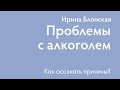 Проблема с алкоголем. Как осознать и проработать причины? | Ирина Блонская