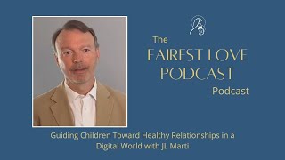 Guiding Children Toward Healthy Relationships in a Digital World // JL Marti- Fairest Love S5 Ep. 36