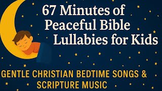 67 Minutes of Peaceful Bible Lullabies for Kids | Gentle Christian Bedtime Songs & Scripture Music