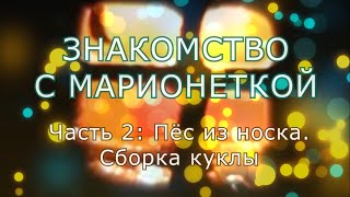 Мастерская маленького кукольника. Знакомство с марионеткой. Часть 2. Пёс из носка. Сборка