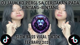 DJ JAUH KO PERGI [SA CERITAKAN PADA BINTANG-BINTANG] SLOW BASS VIRALL TIKTOK TERBARU 2026...!!!