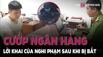 Lời khai của nghi phạm CƯỚP NGÂN HÀNG | VnExpress - An Ninh