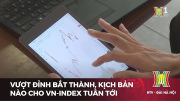 Vượt đỉnh bất thành, kịch bản nào cho VN-INDEX tuần tới | Tin tức mới nhất hôm nay