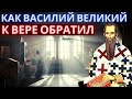 Дорогой мой друг Великий. Как святой Василий Великий  к вере обратил